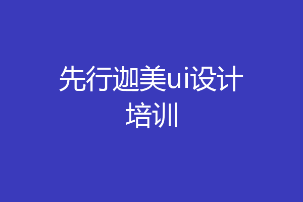 先行迦美ui设计培训
