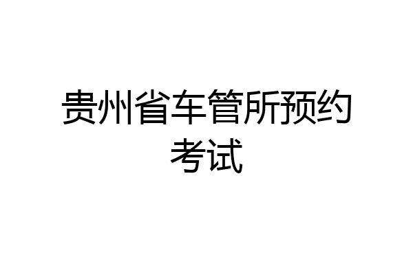 贵州省车管所预约考试