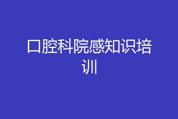 口腔科院感知识培训