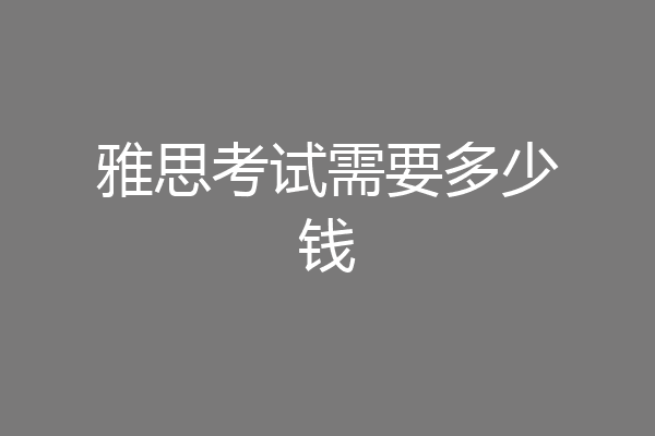 雅思考试需要多少钱