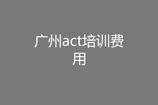 广州act培训费用