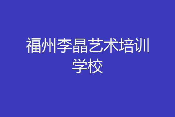 福州李晶艺术培训学校