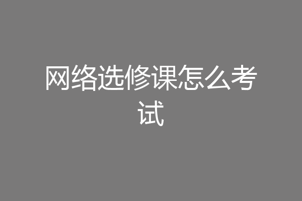 网络选修课怎么考试