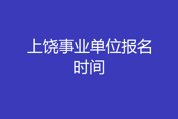上饶事业单位报名时间