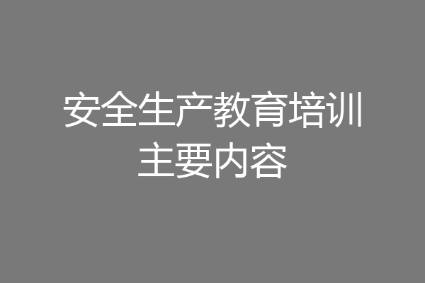 安全生产教育培训主要内容