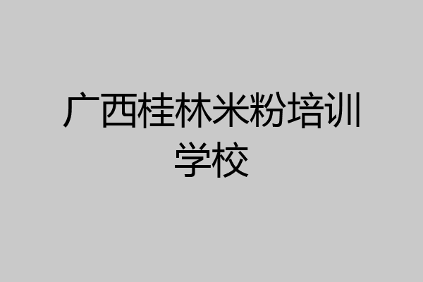 广西桂林米粉培训学校