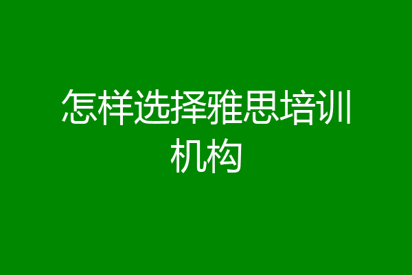 怎样选择雅思培训机构