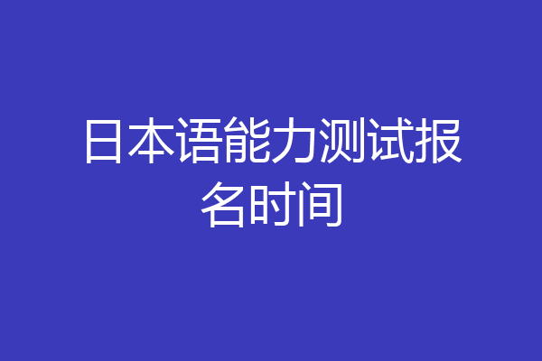 日本语能力测试报名时间
