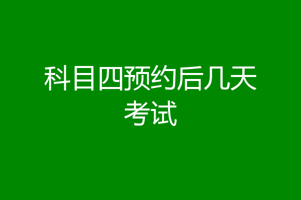 科目四预约后几天考试