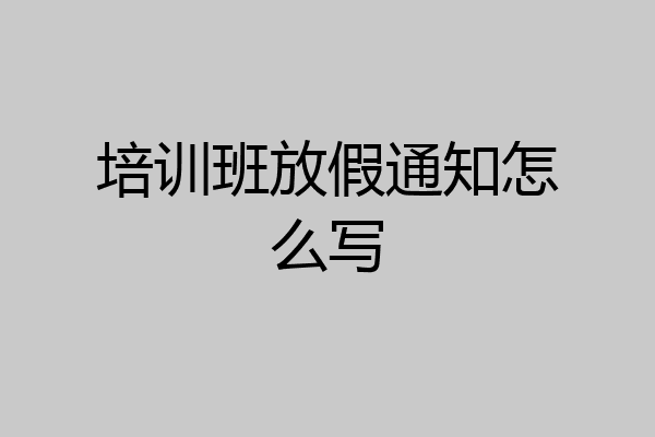 培训班放假通知怎么写