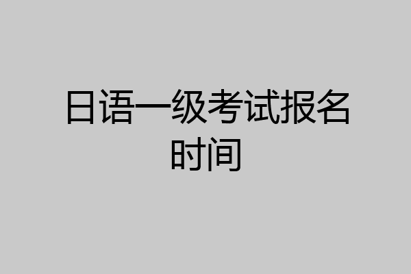 日语一级考试报名时间