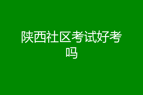 陕西社区考试好考吗