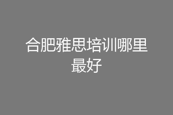 合肥雅思培训哪里最好