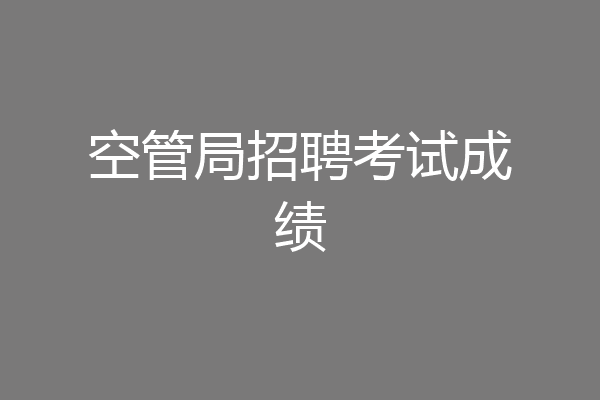 空管局招聘考试成绩