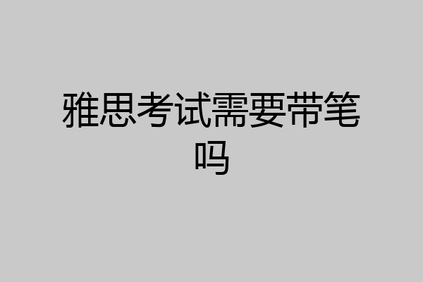 雅思考试需要带笔吗
