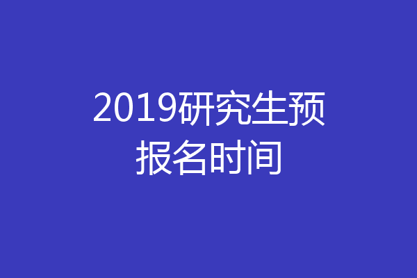 2019研究生预报名时间