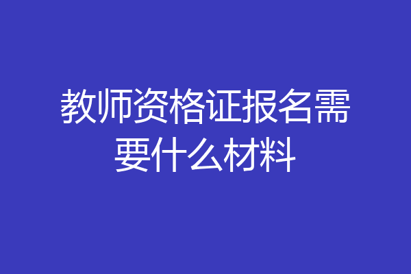 教师资格证报名需要什么材料
