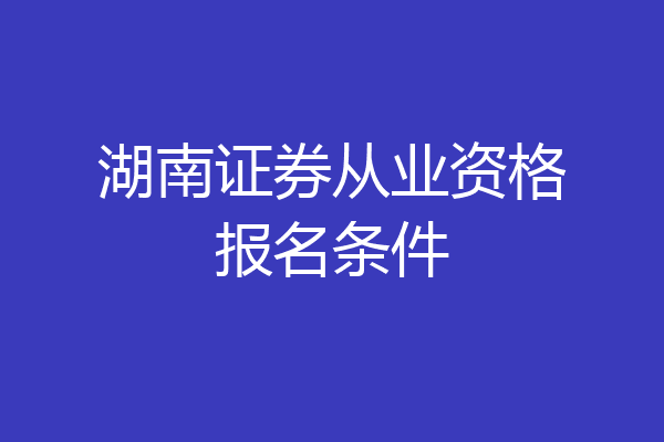 湖南证券从业资格报名条件