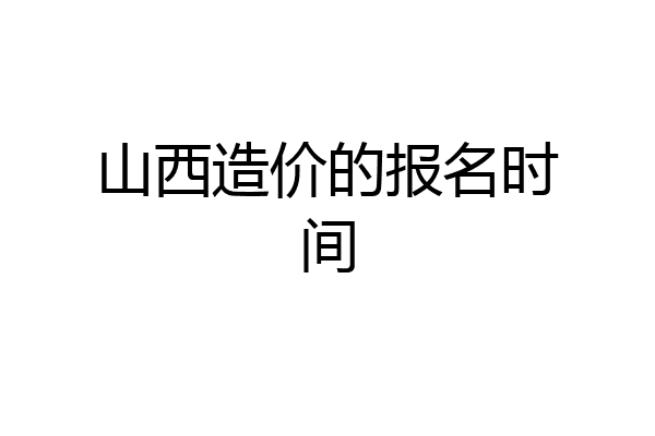 山西造价的报名时间