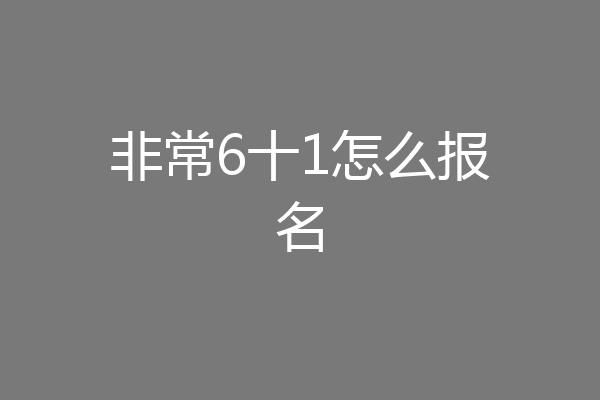 非常6十1怎么报名