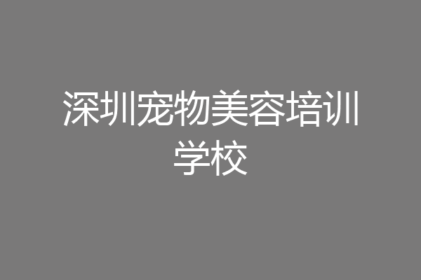 深圳宠物美容培训学校