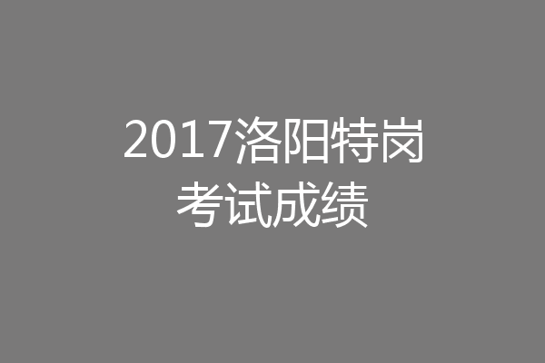 2017洛阳特岗考试成绩