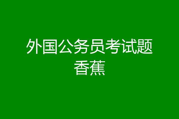 外国公务员考试题香蕉