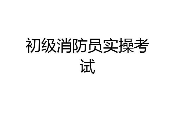 初级消防员实操考试