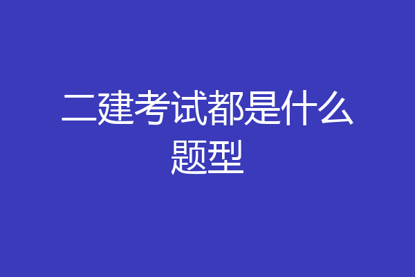 二建考试都是什么题型
