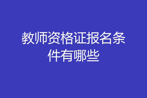 教师资格证报名条件有哪些