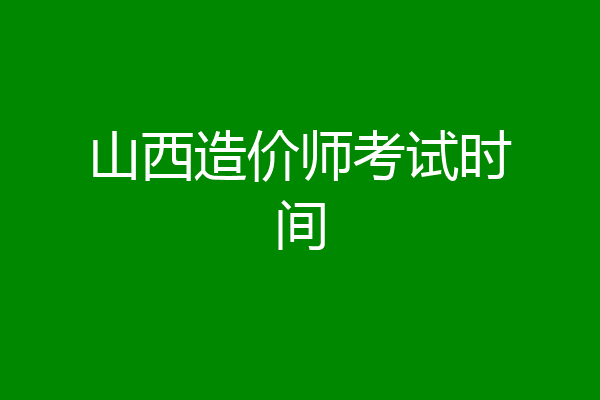 山西造价师考试时间