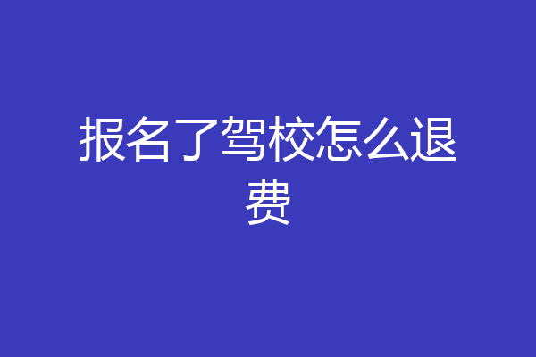 报名了驾校怎么退费