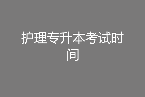 护理专升本考试时间