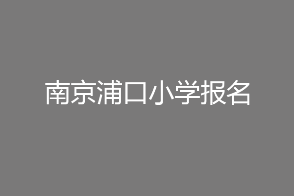 南京浦口小学报名
