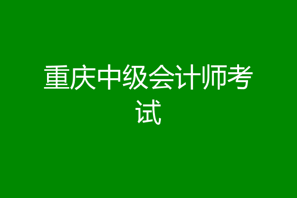 重庆中级会计师考试