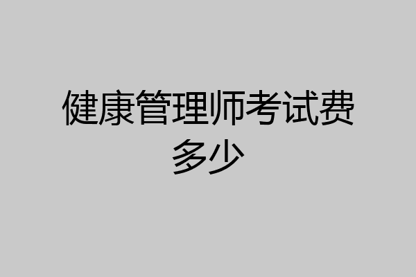 健康管理师考试费多少