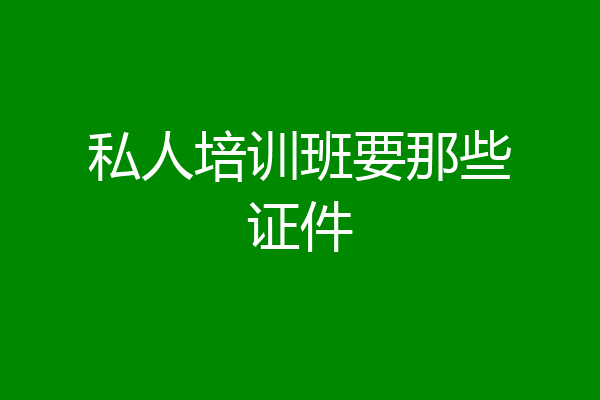 私人培训班要那些证件