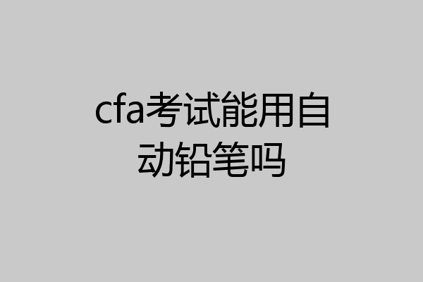 cfa考试能用自动铅笔吗
