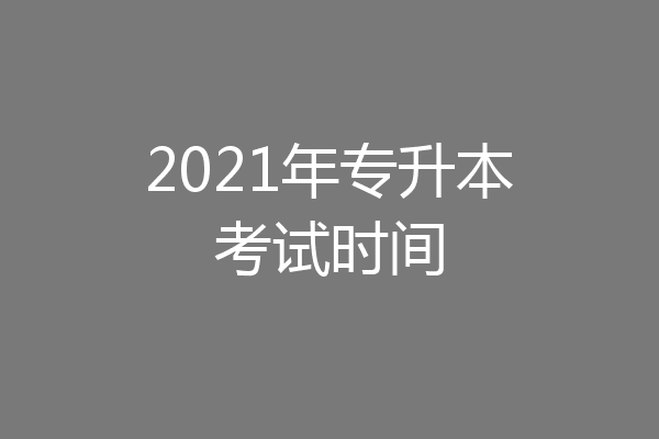 2021年专升本考试时间