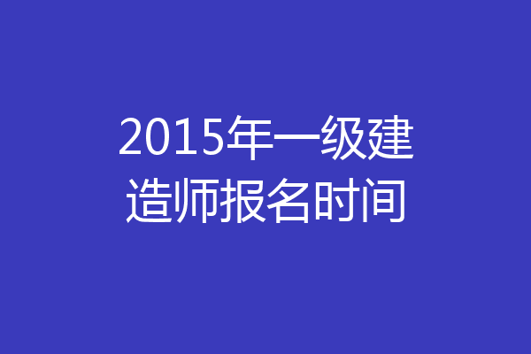 2015年一级建造师报名时间