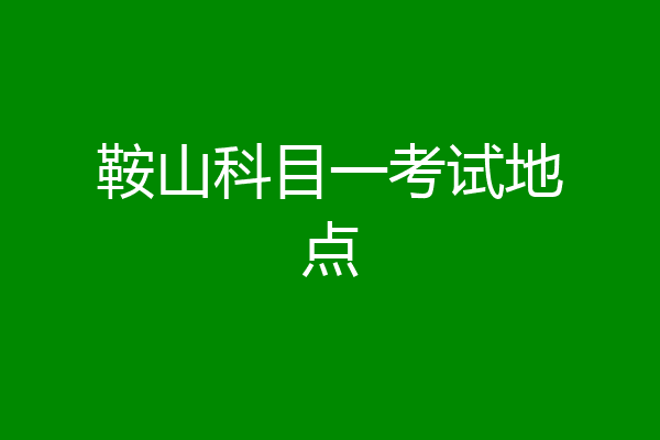 鞍山科目一考试地点