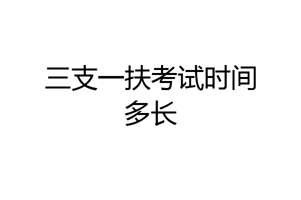 三支一扶考试时间多长