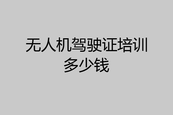 无人机驾驶证培训多少钱