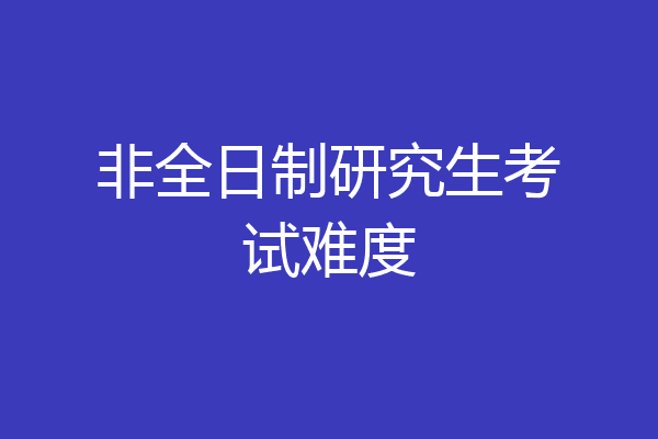 非全日制研究生考试难度