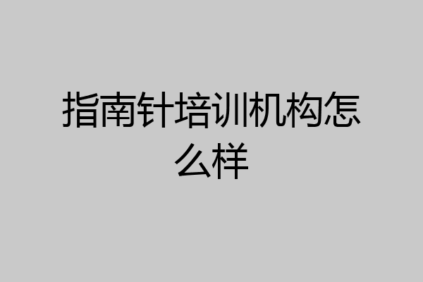 指南针培训机构怎么样