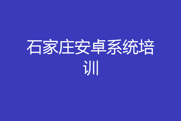 石家庄安卓系统培训
