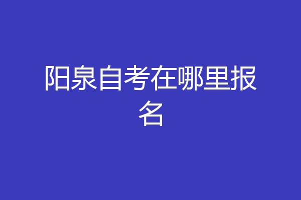 阳泉自考在哪里报名