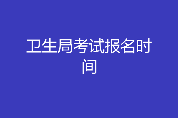卫生局考试报名时间