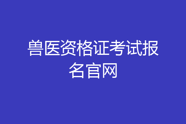 兽医资格证考试报名官网