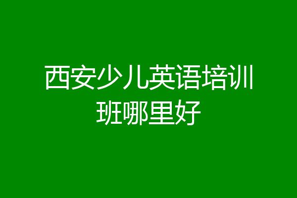 西安少儿英语培训班哪里好